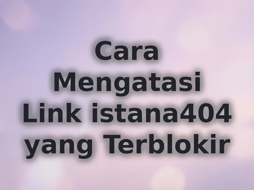 Cara Mengatasi Link istana404 yang Terblokir