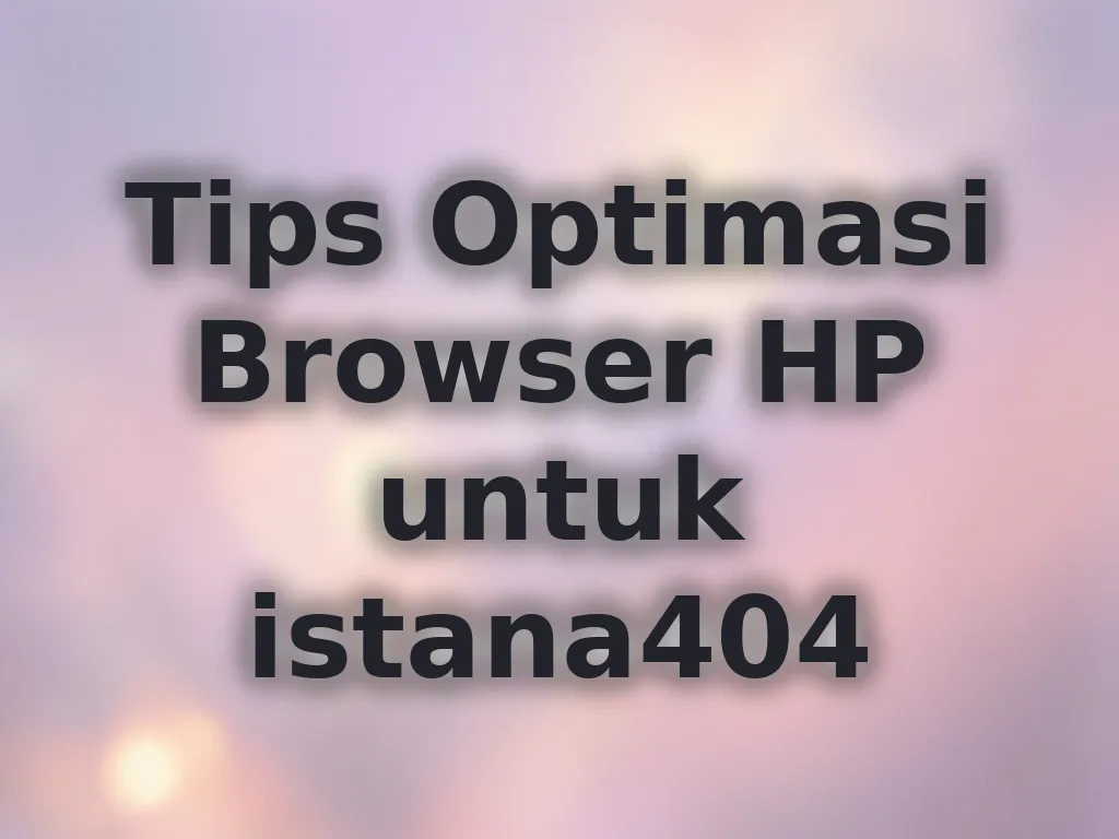 Tips Optimasi Browser HP untuk istana404
